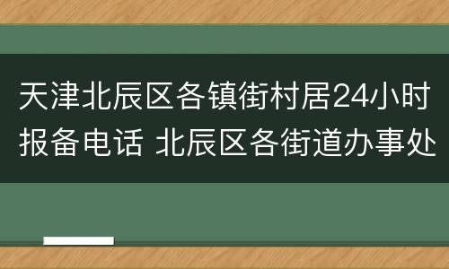 天津北辰区各镇街村居24小时报备电话 北辰区各街道办事处