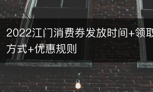2022江门消费券发放时间+领取方式+优惠规则