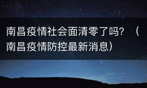 南昌疫情社会面清零了吗？（南昌疫情防控最新消息）
