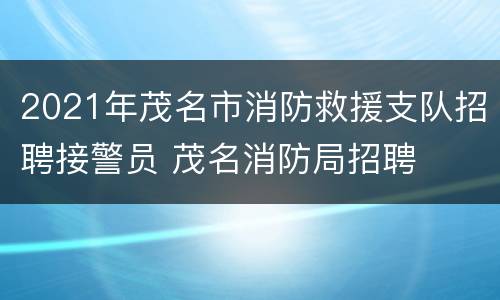 2021年茂名市消防救援支队招聘接警员 茂名消防局招聘