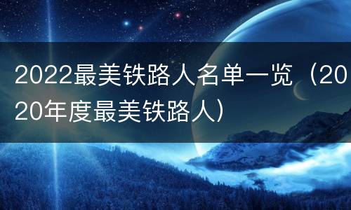 2022最美铁路人名单一览（2020年度最美铁路人）