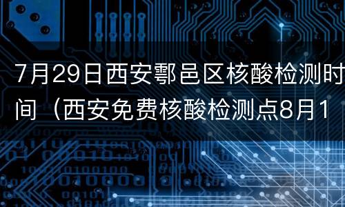 7月29日西安鄠邑区核酸检测时间（西安免费核酸检测点8月16日）
