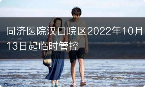 同济医院汉口院区2022年10月13日起临时管控