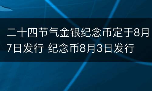 二十四节气金银纪念币定于8月7日发行 纪念币8月3日发行