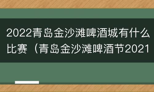 2022青岛金沙滩啤酒城有什么比赛（青岛金沙滩啤酒节2021）
