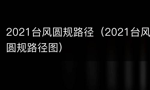 2021台风圆规路径（2021台风圆规路径图）
