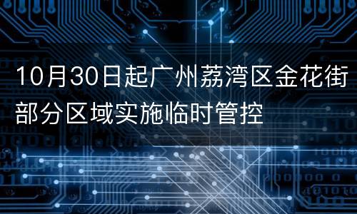 10月30日起广州荔湾区金花街部分区域实施临时管控