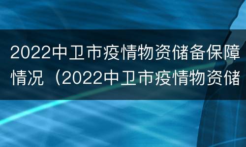 2022中卫市疫情物资储备保障情况（2022中卫市疫情物资储备保障情况汇报）