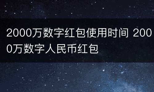 2000万数字红包使用时间 2000万数字人民币红包