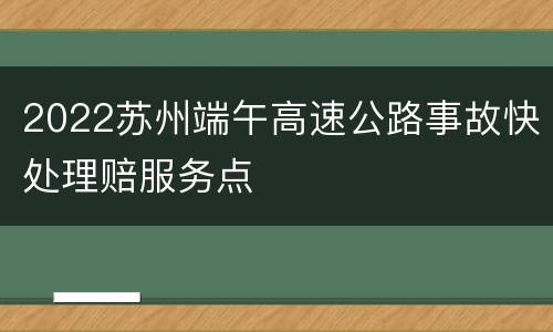 2022苏州端午高速公路事故快处理赔服务点