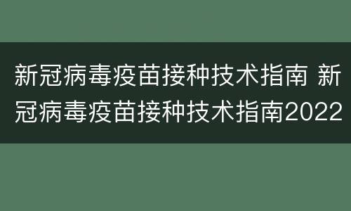新冠病毒疫苗接种技术指南 新冠病毒疫苗接种技术指南2022
