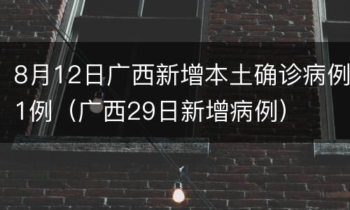 8月12日广西新增本土确诊病例1例（广西29日新增病例）