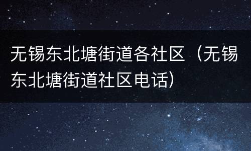 无锡东北塘街道各社区（无锡东北塘街道社区电话）