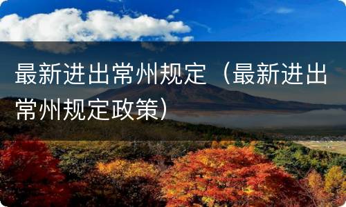 最新进出常州规定（最新进出常州规定政策）