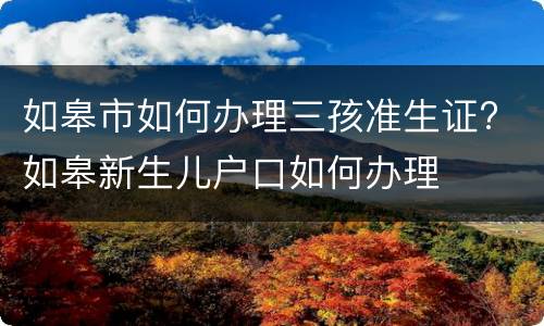 如皋市如何办理三孩准生证? 如皋新生儿户口如何办理