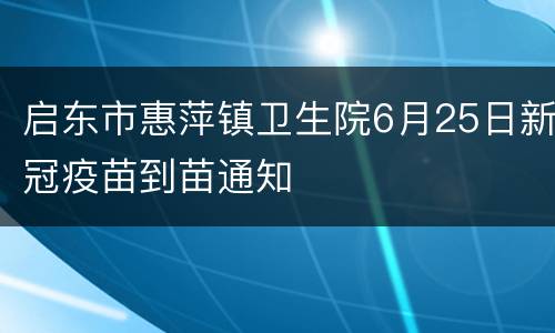 启东市惠萍镇卫生院6月25日新冠疫苗到苗通知