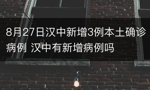 8月27日汉中新增3例本土确诊病例 汉中有新增病例吗