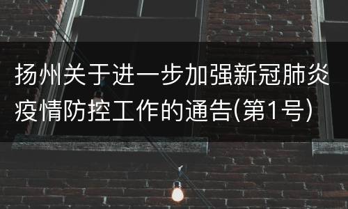 扬州关于进一步加强新冠肺炎疫情防控工作的通告(第1号)