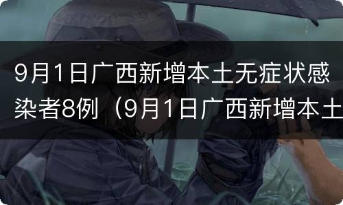 9月1日广西新增本土无症状感染者8例（9月1日广西新增本土无症状感染者8例病例）