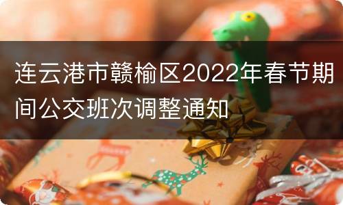连云港市赣榆区2022年春节期间公交班次调整通知