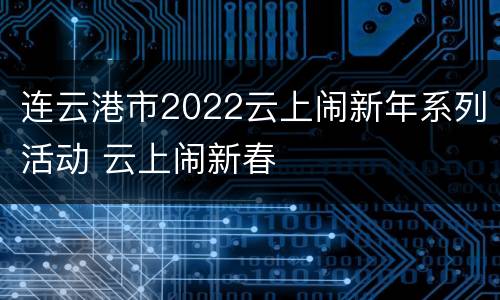连云港市2022云上闹新年系列活动 云上闹新春