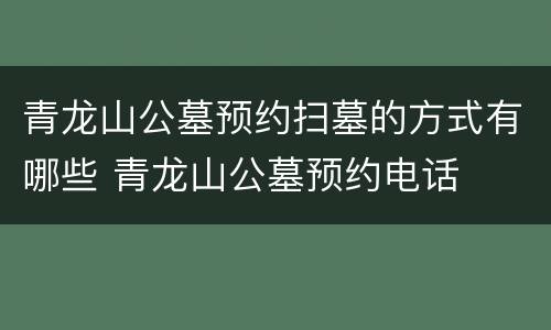 青龙山公墓预约扫墓的方式有哪些 青龙山公墓预约电话