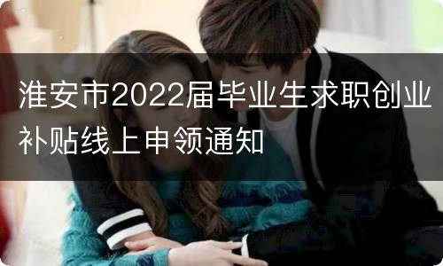 淮安市2022届毕业生求职创业补贴线上申领通知