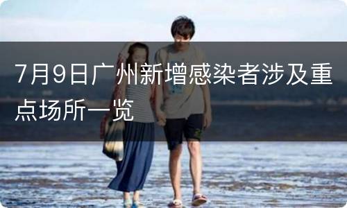 7月9日广州新增感染者涉及重点场所一览