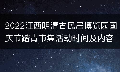 2022江西明清古民居博览园国庆节踏青市集活动时间及内容