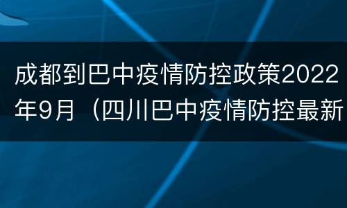 成都到巴中疫情防控政策2022年9月（四川巴中疫情防控最新政策）