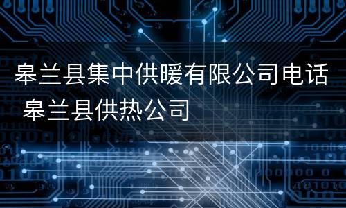 皋兰县集中供暖有限公司电话 皋兰县供热公司