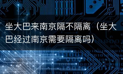 坐大巴来南京隔不隔离（坐大巴经过南京需要隔离吗）