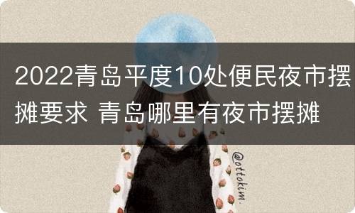 2022青岛平度10处便民夜市摆摊要求 青岛哪里有夜市摆摊
