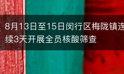 8月13日至15日闵行区梅陇镇连续3天开展全员核酸筛查