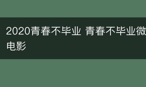 2020青春不毕业 青春不毕业微电影