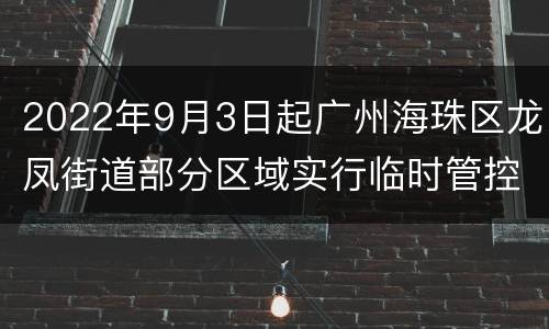 2022年9月3日起广州海珠区龙凤街道部分区域实行临时管控