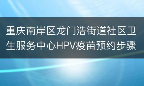 重庆南岸区龙门浩街道社区卫生服务中心HPV疫苗预约步骤