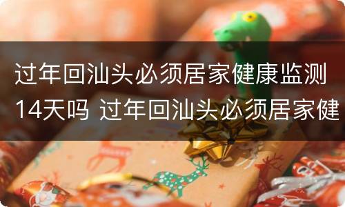 过年回汕头必须居家健康监测14天吗 过年回汕头必须居家健康监测14天吗怎么办