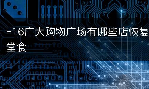 F16广大购物广场有哪些店恢复堂食