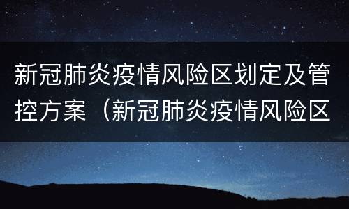 新冠肺炎疫情风险区划定及管控方案（新冠肺炎疫情风险区划定及管控方案最新版）