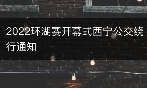 2022环湖赛开幕式西宁公交绕行通知