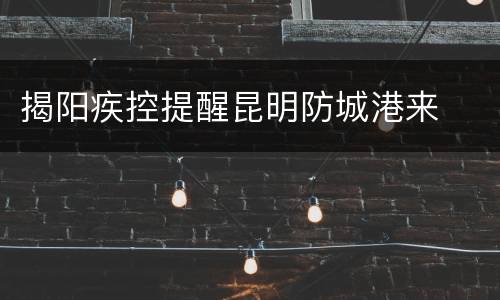 揭阳疾控提醒昆明防城港来