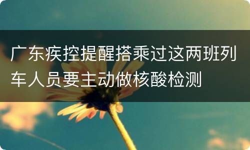 广东疾控提醒搭乘过这两班列车人员要主动做核酸检测