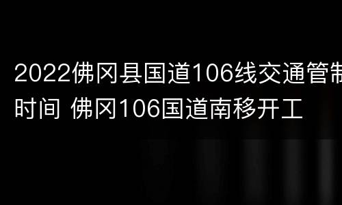 2022佛冈县国道106线交通管制时间 佛冈106国道南移开工
