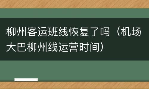 柳州客运班线恢复了吗（机场大巴柳州线运营时间）