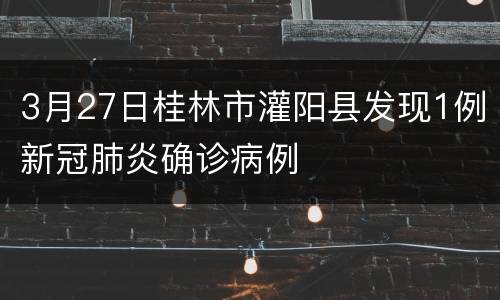 3月27日桂林市灌阳县发现1例新冠肺炎确诊病例