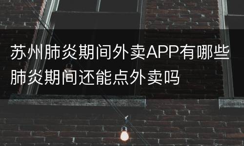 苏州肺炎期间外卖APP有哪些 肺炎期间还能点外卖吗
