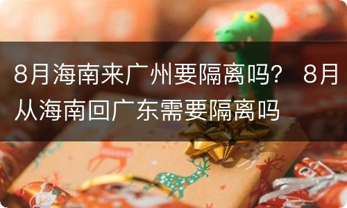 8月海南来广州要隔离吗？ 8月从海南回广东需要隔离吗