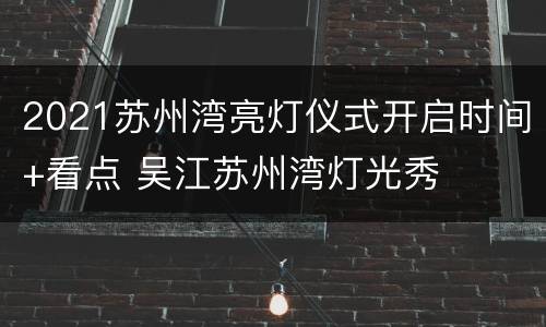2021苏州湾亮灯仪式开启时间+看点 吴江苏州湾灯光秀