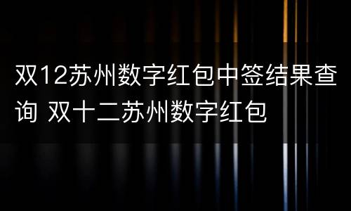 双12苏州数字红包中签结果查询 双十二苏州数字红包